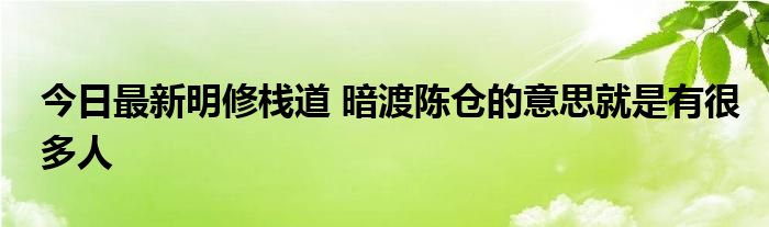 今日最新明修栈道 暗渡陈仓的意思就是有很多人