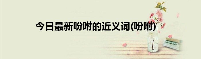 今日最新吩咐的近义词(吩咐)