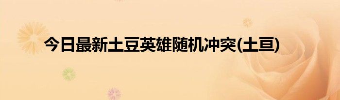 今日最新土豆英雄随机冲突(土亘)