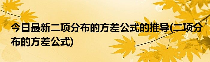 今日最新二项分布的方差公式的推导(二项分布的方差公式)