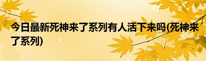 今日最新死神来了系列有人活下来吗(死神来了系列)