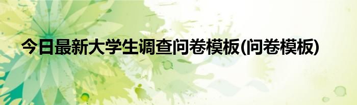 今日最新大学生调查问卷模板(问卷模板)