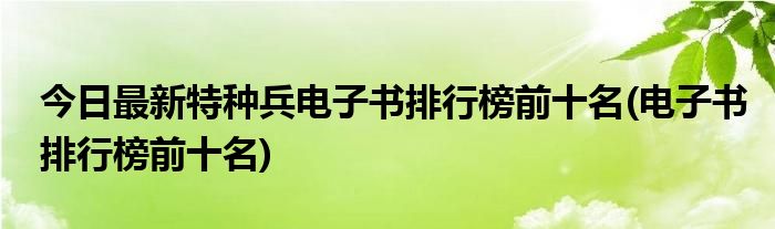 今日最新特种兵电子书排行榜前十名(电子书排行榜前十名)