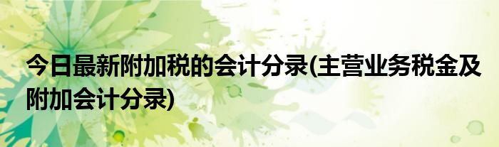 今日最新附加税的会计分录(主营业务税金及附加会计分录)