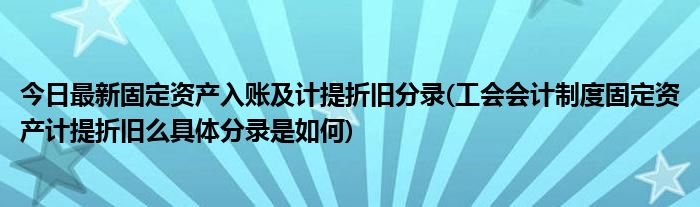 今日最新固定资产入账及计提折旧分录(工会会计制度固定资产计提折旧么具体分录是如何)