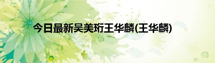 今日最新吴美珩王华麟(王华麟)