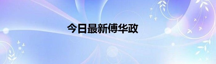 今日最新傅华政