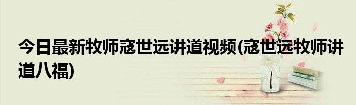 今日最新牧师寇世远讲道视频(寇世远牧师讲道八福)