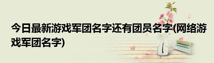 今日最新游戏军团名字还有团员名字(网络游戏军团名字)