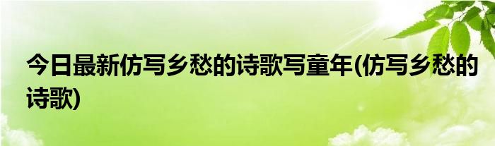 今日最新仿写乡愁的诗歌写童年(仿写乡愁的诗歌)