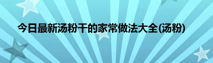 今日最新汤粉干的家常做法大全(汤粉)