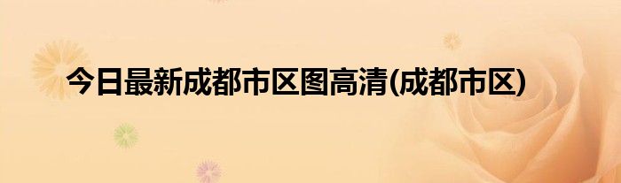 今日最新成都市区图高清(成都市区)