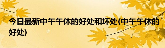 今日最新中午午休的好处和坏处(中午午休的好处)