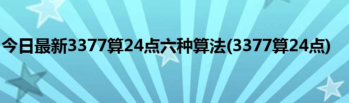 今日最新3377算24点六种算法(3377算24点)