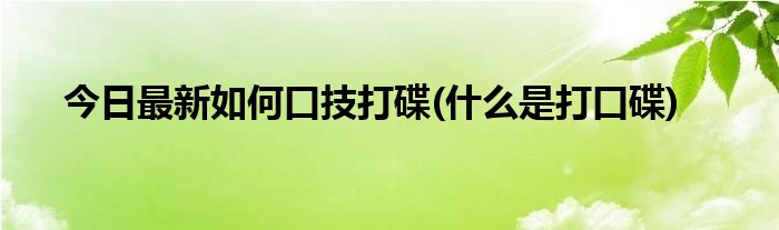 今日最新如何口技打碟(什么是打口碟)