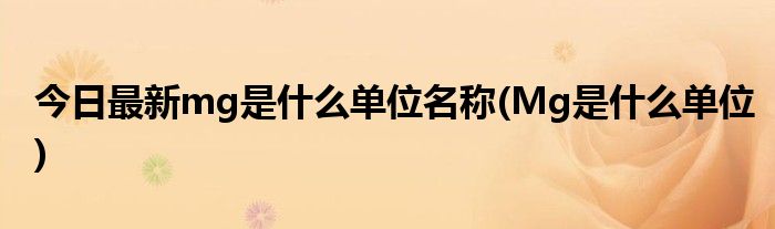 今日最新mg是什么单位名称(Mg是什么单位)