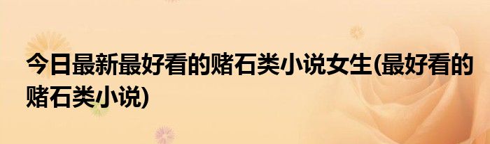今日最新最好看的赌石类小说女生(最好看的赌石类小说)