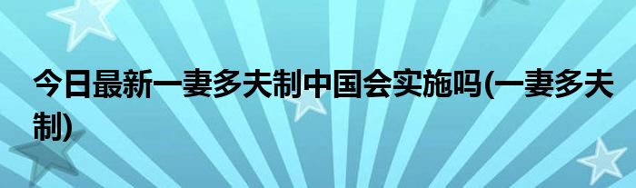 今日最新一妻多夫制中国会实施吗(一妻多夫制)