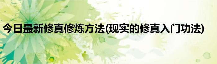 今日最新修真修炼方法(现实的修真入门功法)