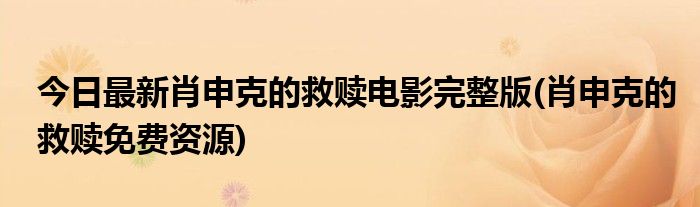 今日最新肖申克的救赎电影完整版(肖申克的救赎免费资源)