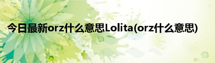 今日最新orz什么意思Lolita(orz什么意思)