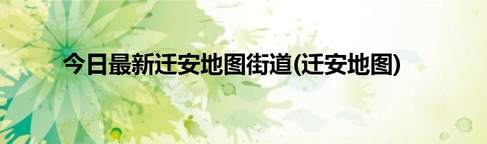 今日最新迁安地图街道(迁安地图)