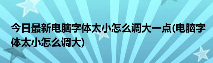今日最新电脑字体太小怎么调大一点(电脑字体太小怎么调大)