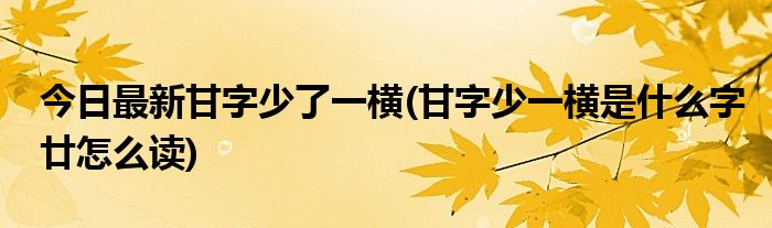 今日最新甘字少了一横(甘字少一横是什么字廿怎么读)