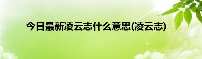 今日最新凌云志什么意思(凌云志)