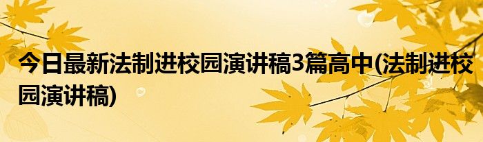 今日最新法制进校园演讲稿3篇高中(法制进校园演讲稿)