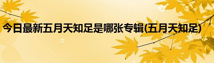 今日最新五月天知足是哪张专辑(五月天知足)