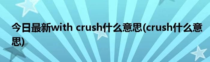 今日最新with crush什么意思(crush什么意思)