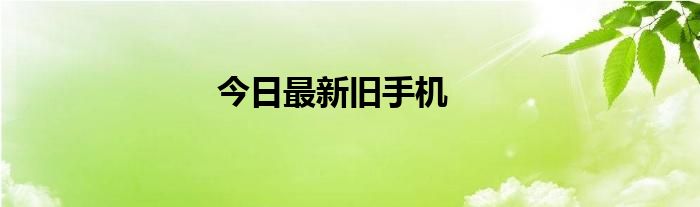 今日最新旧手机