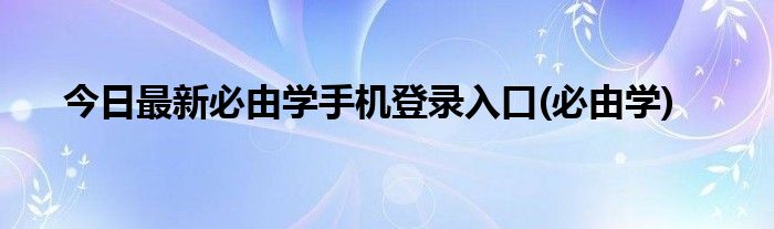 今日最新必由学手机登录入口(必由学)