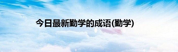今日最新勤学的成语(勤学)