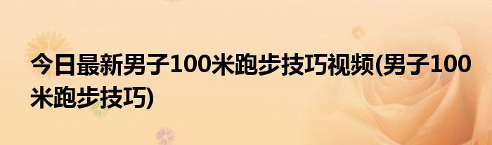 今日最新男子100米跑步技巧视频(男子100米跑步技巧)