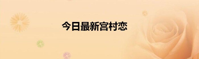 今日最新宫村恋