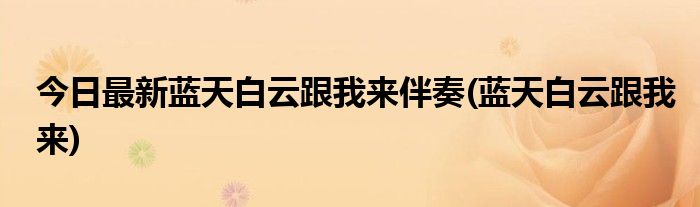 今日最新蓝天白云跟我来伴奏(蓝天白云跟我来)