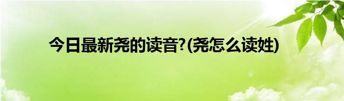 今日最新尧的读音?(尧怎么读姓)