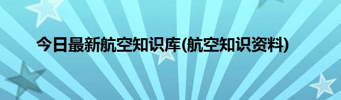 今日最新航空知识库(航空知识资料)