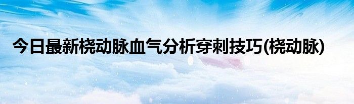 今日最新桡动脉血气分析穿刺技巧(桡动脉)