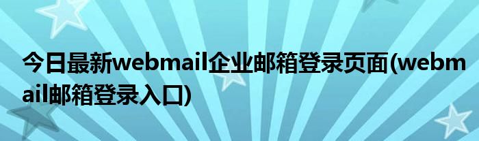 今日最新webmail企业邮箱登录页面(webmail邮箱登录入口)