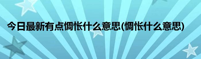 今日最新有点惆怅什么意思(惆怅什么意思)