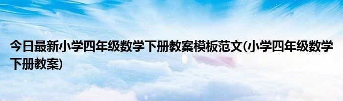 今日最新小学四年级数学下册教案模板范文(小学四年级数学下册教案)