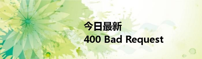 今日最新<html>
<head><title>400 Bad Request</title></head>
<body>
<center><h1>400 Bad Request</h1></center>
<hr><center>nginx</center>
</body>
</html>