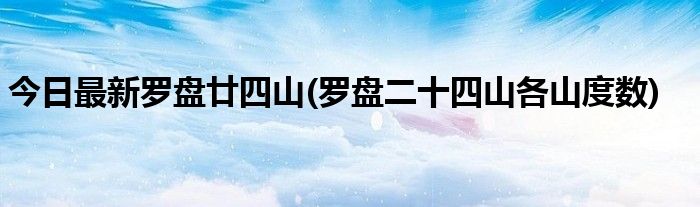 今日最新罗盘廿四山(罗盘二十四山各山度数)