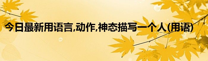 今日最新用语言,动作,神态描写一个人(用语)