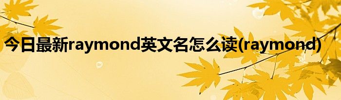 今日最新raymond英文名怎么读(raymond)