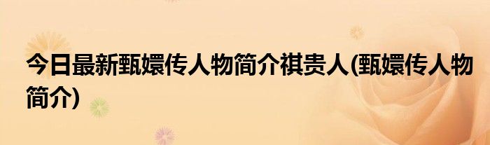 今日最新甄嬛传人物简介祺贵人(甄嬛传人物简介)
