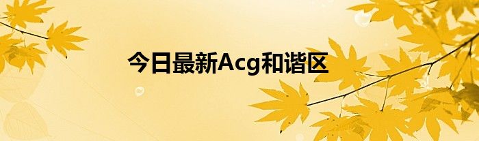 今日最新Acg和谐区